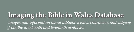 Imaging the Bible in Wales database: Images and information about biblical scenes, characters and subjects from Wales in the nineteenth and twentieth centuries.